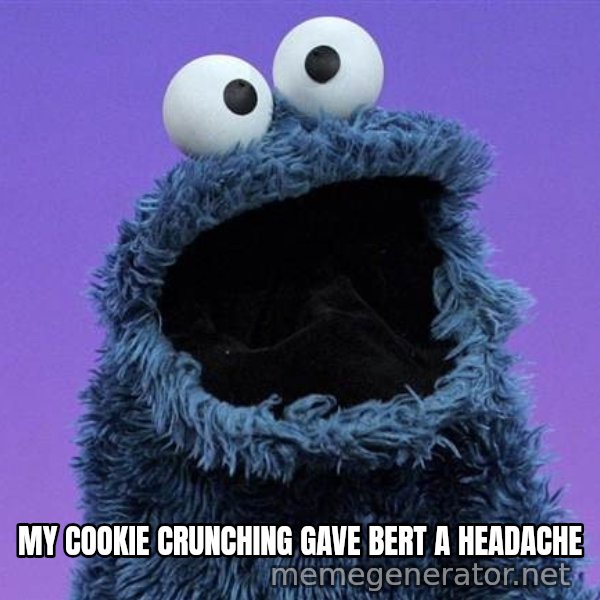 Cookie Monster meme: MY COOKIE CRUNCHING GAVE BERT A HEADACHE
