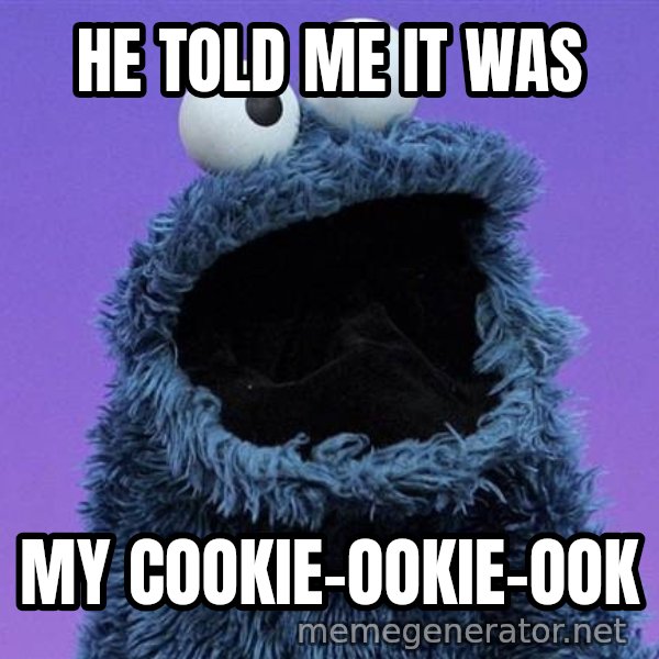 Cookie Monster meme: HE TOLD ME IT WAS / MY COOKIE-OOKIE-OOK