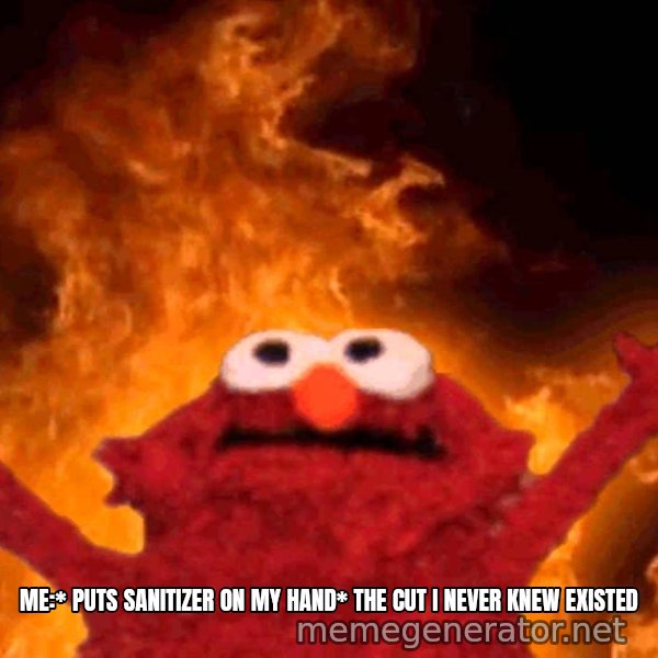 Elmo Rise meme: ME:* PUTS SANITIZER ON MY HAND*
THE CUT I NEVER KNEW EXISTED