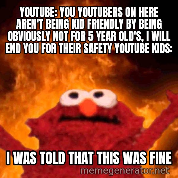 Elmo Rise meme: YouTube: You YouTubers on here aren't being kid friendly by being obviously not for 5 year old's, I will end you for their safety
YouTube Kids: / I WAS TOLD THAT THIS WAS FINE