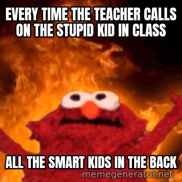 Elmo Rise meme: EVERY TIME THE TEACHER CALLS ON THE STUPID KID IN CLASS / ALL THE SMART KIDS IN THE BACK