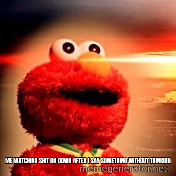 Elmo Nuclear Bomb meme: ME WATCHING SHIT GO DOWN AFTER I SAY SOMETHING WITHOUT THINKING