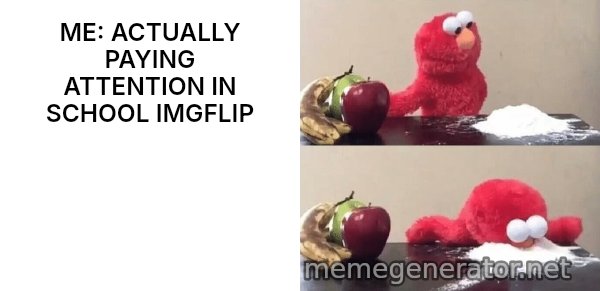 Elmo Choosing Cocaine meme: ME: ACTUALLY PAYING ATTENTION IN SCHOOL IMGFLIP