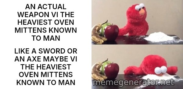 Elmo Choosing Cocaine meme: AN ACTUAL WEAPON VI THE HEAVIEST OVEN MITTENS KNOWN TO MAN / LIKE A SWORD OR AN AXE MAYBE VI THE HEAVIEST OVEN MITTENS KNOWN TO MAN