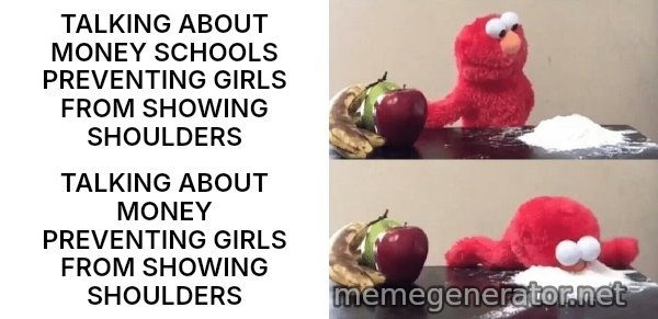 Elmo Choosing Cocaine meme: TALKING ABOUT MONEY SCHOOLS PREVENTING GIRLS FROM SHOWING SHOULDERS / TALKING ABOUT MONEY PREVENTING GIRLS FROM SHOWING SHOULDERS