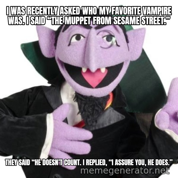 The Count meme: I WAS RECENTLY ASKED WHO MY FAVORITE VAMPIRE WAS. I SAID “THE MUPPET FROM SESAME STREET.” / THEY SAID “HE DOESN’T COUNT. I REPLIED, “I ASSURE YOU, HE DOES.”