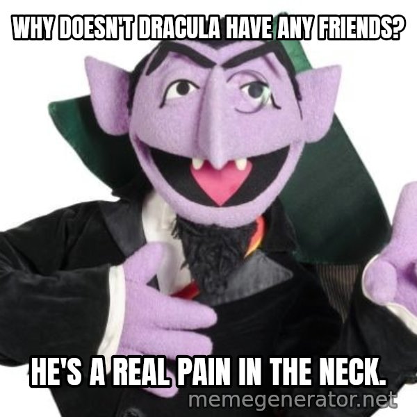 The Count meme: WHY DOESN'T DRACULA HAVE ANY FRIENDS? / HE'S A REAL PAIN IN THE NECK.