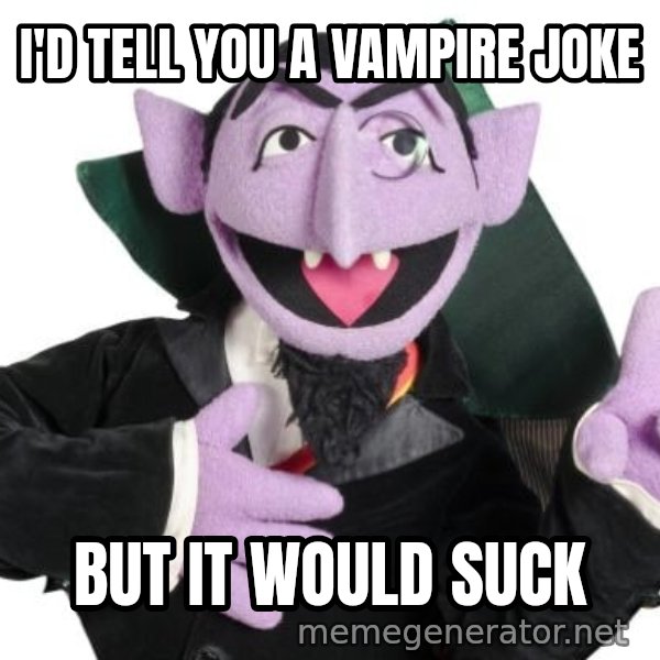 The Count meme: I'D TELL YOU A VAMPIRE JOKE / BUT IT WOULD SUCK