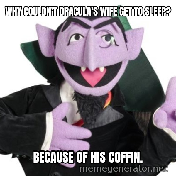 The Count meme: WHY COULDN'T DRACULA'S WIFE GET TO SLEEP? / BECAUSE OF HIS COFFIN.