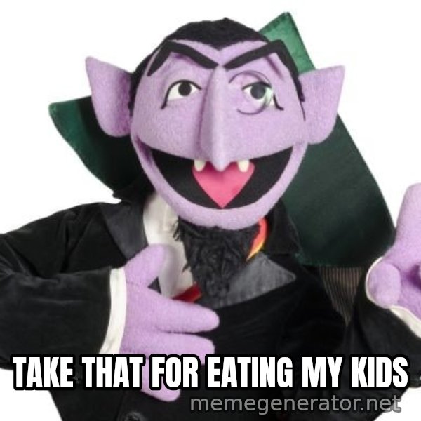 The Count meme: TAKE THAT FOR EATING MY KIDS