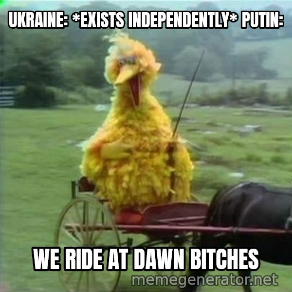 We Ride At Dawn meme: UKRAINE: *EXISTS INDEPENDENTLY*
PUTIN: / we ride at dawn bitches