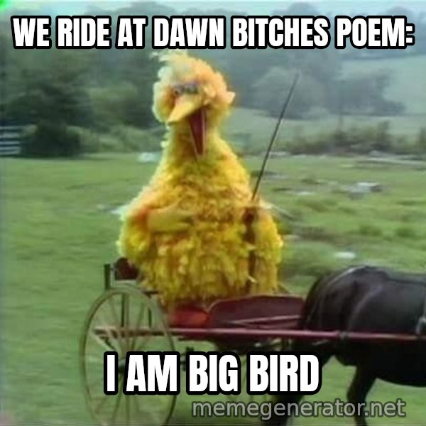 We Ride At Dawn meme: We ride at dawn bitches poem: / I AM BIG BIRD