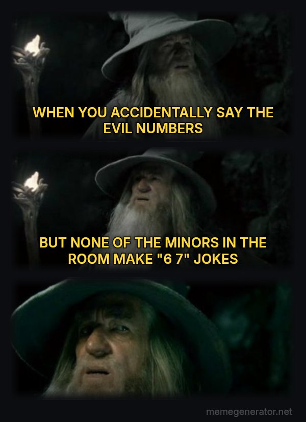 I Have No Memory of This Place meme: WHEN YOU ACCIDENTALLY SAY THE EVIL NUMBERS / BUT NONE OF THE MINORS IN THE ROOM MAKE "6 7" JOKES