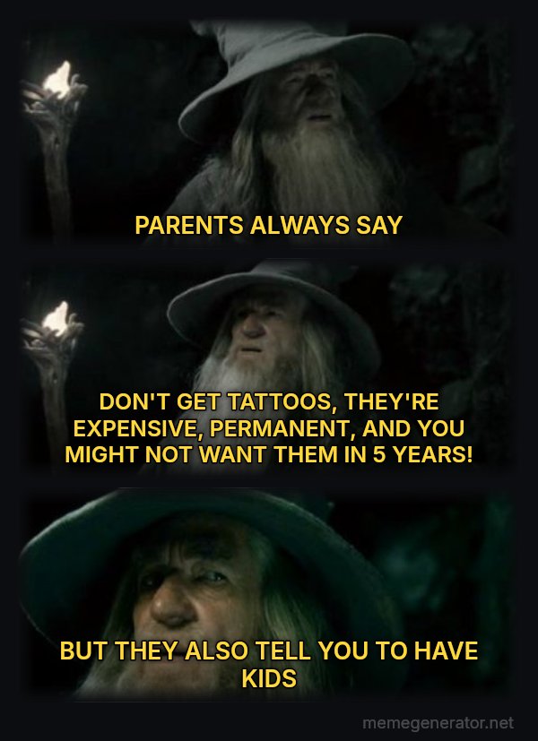I Have No Memory of This Place meme: PARENTS ALWAYS SAY / DON'T GET TATTOOS, THEY'RE EXPENSIVE, PERMANENT, AND YOU MIGHT NOT WANT THEM IN 5 YEARS! / BUT THEY ALSO TELL YOU TO HAVE KIDS