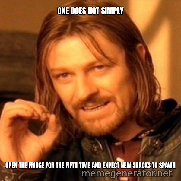 One Does Not Simply meme: ONE DOES NOT SIMPLY / OPEN THE FRIDGE FOR THE FIFTH TIME AND EXPECT NEW SNACKS TO SPAWN