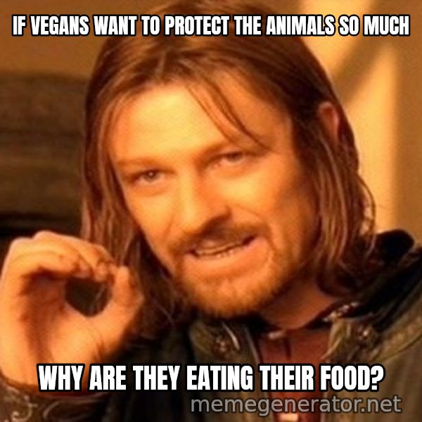 One Does Not Simply meme: IF VEGANS WANT TO PROTECT THE  ANIMALS SO MUCH / WHY ARE THEY EATING THEIR FOOD?