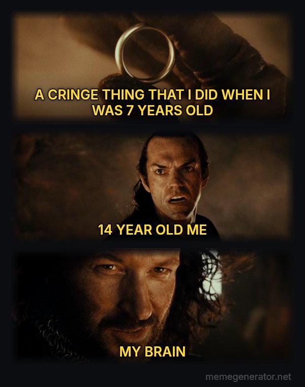Cast It Into the Fire meme: A CRINGE THING THAT I DID WHEN I WAS 7 YEARS OLD / 14 YEAR OLD ME / MY BRAIN