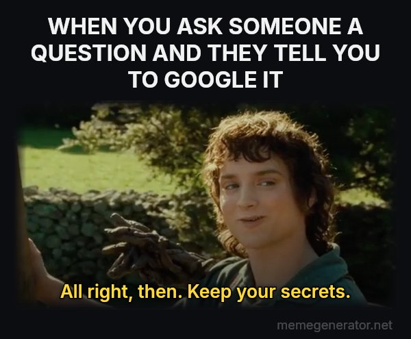 All Right Then, Keep Your Secrets meme: WHEN YOU ASK SOMEONE A QUESTION AND THEY TELL YOU TO GOOGLE IT / All right, then. Keep your secrets.