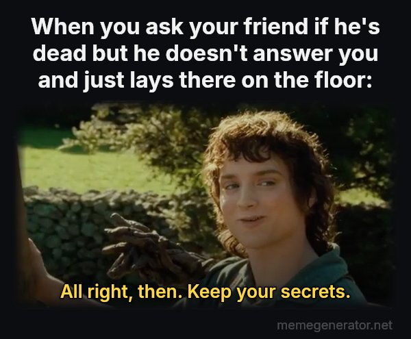 All Right Then, Keep Your Secrets meme: When you ask your friend if he's dead but he doesn't answer you and just lays there on the floor: / All right, then. Keep your secrets.