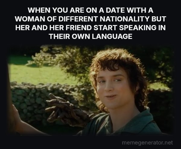 All Right Then, Keep Your Secrets meme: WHEN YOU ARE ON A DATE WITH A WOMAN OF DIFFERENT NATIONALITY BUT HER AND HER FRIEND START SPEAKING IN THEIR OWN LANGUAGE