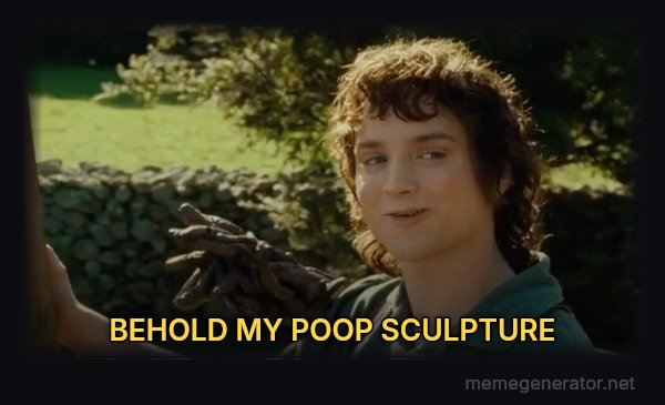 All Right Then, Keep Your Secrets meme: BEHOLD MY POOP SCULPTURE