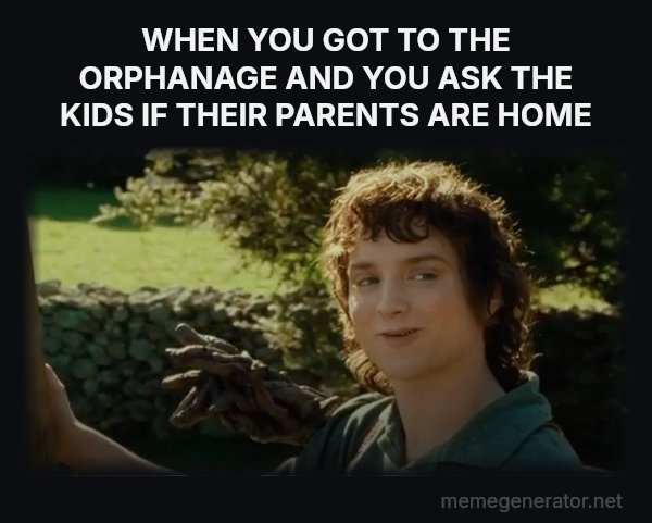 All Right Then, Keep Your Secrets meme: WHEN YOU GOT TO THE ORPHANAGE AND YOU ASK THE KIDS IF THEIR PARENTS ARE HOME