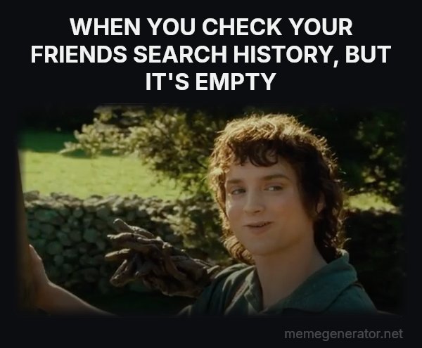 All Right Then, Keep Your Secrets meme: WHEN YOU CHECK YOUR FRIENDS SEARCH HISTORY, BUT IT'S EMPTY