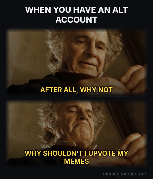 After All, Why Shouldn't I Keep It? meme: WHEN YOU HAVE AN ALT ACCOUNT / AFTER ALL, WHY NOT / WHY SHOULDN'T I UPVOTE MY MEMES