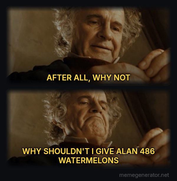 After All, Why Shouldn't I Keep It? meme: AFTER ALL, WHY NOT / WHY SHOULDN'T I GIVE ALAN 486 WATERMELONS
