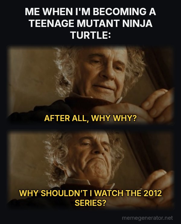 After All, Why Shouldn't I Keep It? meme: ME WHEN I'M BECOMING A TEENAGE MUTANT NINJA TURTLE: / AFTER ALL, WHY WHY? / WHY SHOULDN’T I WATCH THE 2012 SERIES?