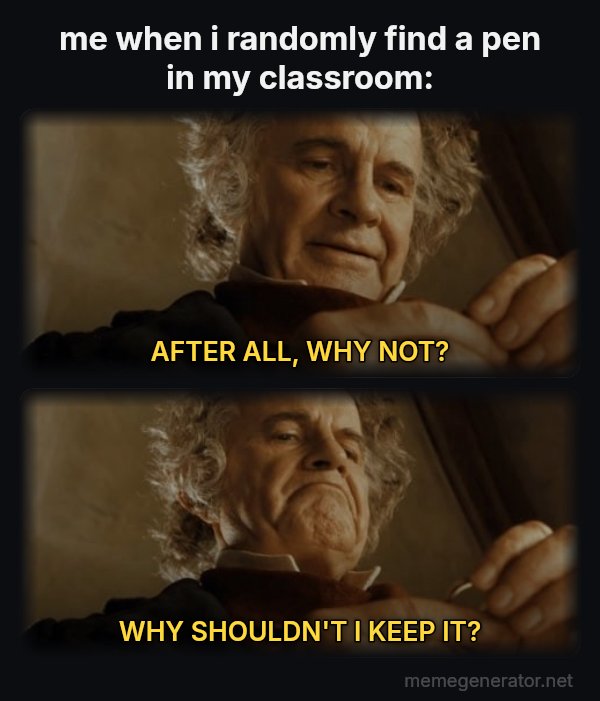 After All, Why Shouldn't I Keep It? meme: me when i randomly find a pen in my classroom: / AFTER ALL, WHY NOT? / WHY SHOULDN'T I KEEP IT?