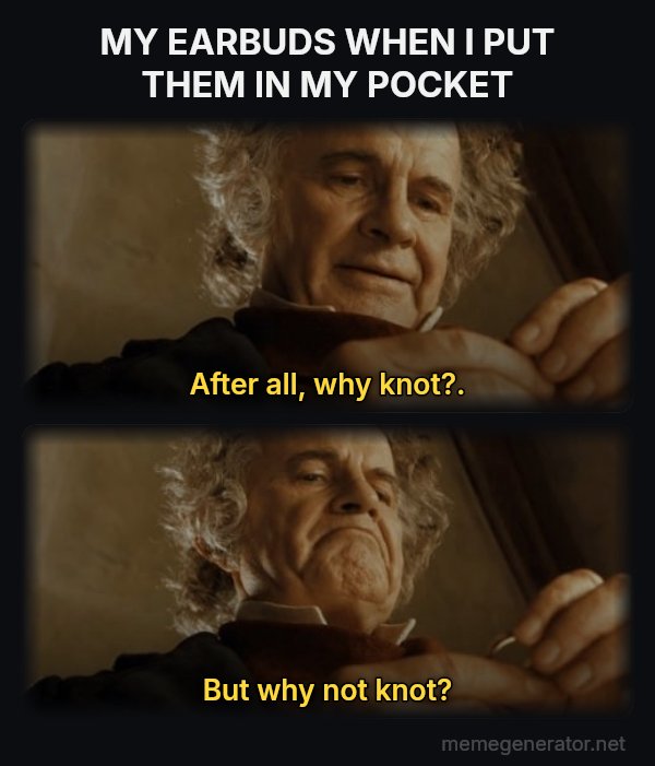 After All, Why Shouldn't I Keep It? meme: MY EARBUDS WHEN I PUT THEM IN MY POCKET / After all, why knot?. / But why not knot?