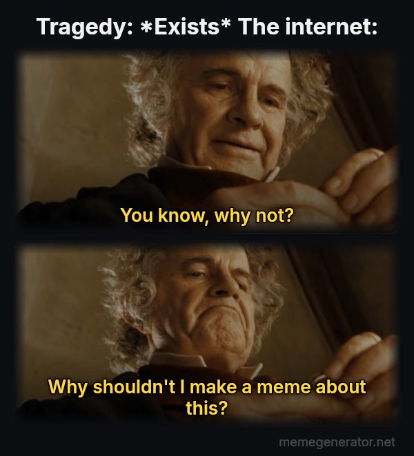 After All, Why Shouldn't I Keep It? meme: Tragedy: *Exists* The internet: / You know, why not? / Why shouldn't I make a meme about this?