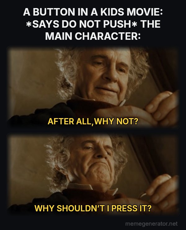 After All, Why Shouldn't I Keep It? meme: A BUTTON IN A KIDS MOVIE: *SAYS DO NOT PUSH* THE MAIN CHARACTER: / AFTER ALL,WHY NOT? / WHY SHOULDN’T I PRESS IT?