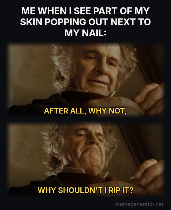 After All, Why Shouldn't I Keep It? meme: ME WHEN I SEE PART OF MY SKIN POPPING OUT NEXT TO MY NAIL: / AFTER ALL, WHY NOT, / WHY SHOULDN'T I RIP IT?