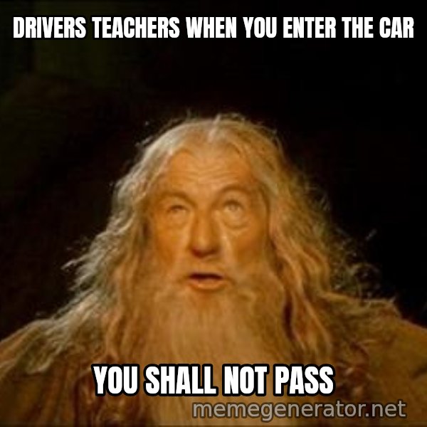 You Shall Not Pass meme: DRIVERS TEACHERS WHEN YOU ENTER THE CAR / YOU SHALL NOT PASS