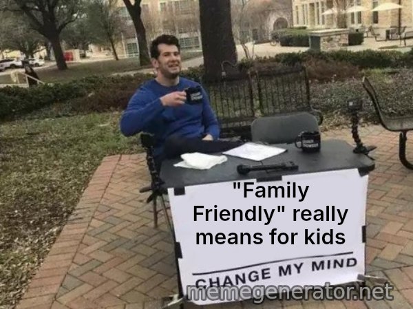 Change My Mind meme: "Family Friendly" really means for kids