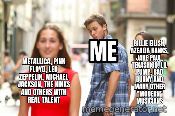 Distracted Boyfriend meme: METALLICA, PINK FLOYD, LED ZEPPELIN, MICHAEL JACKSON, THE KINKS AND OTHERS WITH REAL TALENT / ME / BILLIE EILISH, AZEALIA BANKS, JAKE PAUL, TEKASHI69, LIL PUMP, BAD BUNNY AND MANY OTHER "MODERN" MUSICIANS