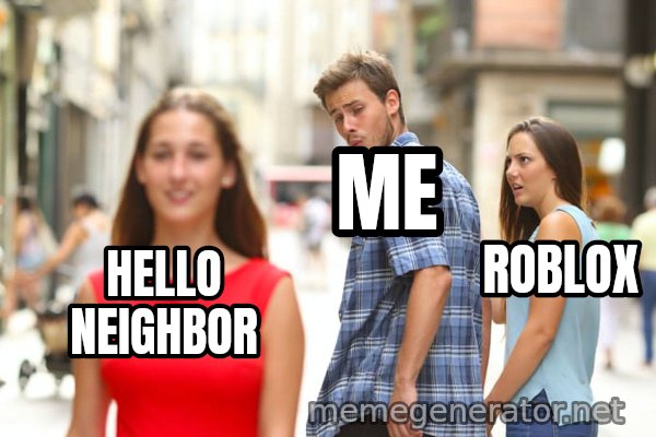 Distracted Boyfriend meme: HELLO NEIGHBOR / ME / ROBLOX