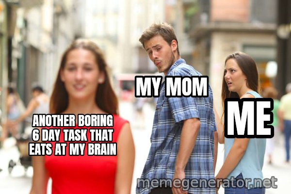 Distracted Boyfriend meme: ANOTHER BORING 6 DAY TASK THAT EATS AT MY BRAIN / MY MOM / ME