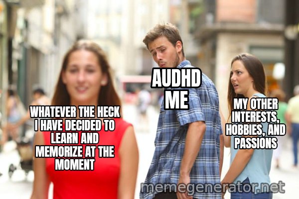 Distracted Boyfriend meme: WHATEVER THE HECK I HAVE DECIDED TO LEARN AND MEMORIZE AT THE MOMENT / AUDHD ME / MY OTHER INTERESTS, HOBBIES, AND PASSIONS