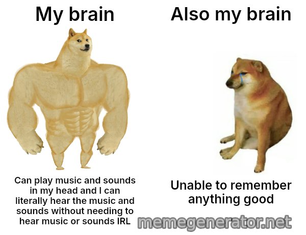 Buff Doge vs. Cheems meme: My brain / Also my brain / Can play music and sounds in my head and I can literally hear the music and sounds without needing to hear music or sounds IRL / Unable to remember anything good