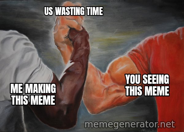 Epic Handshake meme: Me making this meme / You seeing this meme / Us wasting time