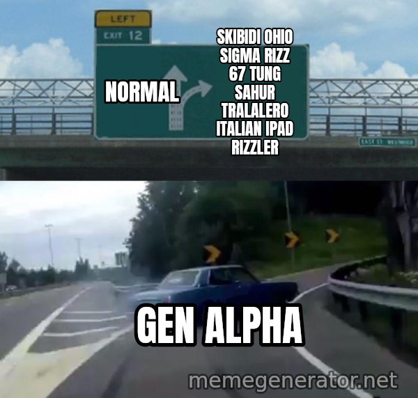 Left Exit 12 Off Ramp meme: Normal / skibidi ohio sigma rizz 67 tung sahur tralalero italian ipad rizzler / Gen Alpha