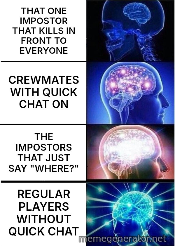 Expanding Brain meme: THAT ONE IMPOSTOR THAT KILLS IN FRONT TO EVERYONE / CREWMATES WITH QUICK CHAT ON / THE IMPOSTORS THAT JUST SAY "WHERE?" / REGULAR PLAYERS WITHOUT QUICK CHAT