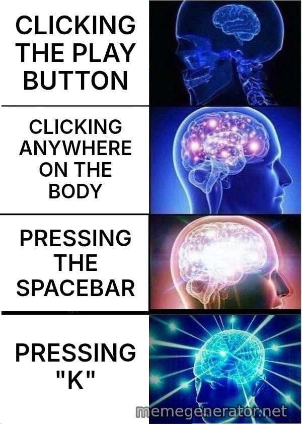 Expanding Brain meme: CLICKING THE PLAY BUTTON / CLICKING ANYWHERE ON THE BODY / PRESSING THE SPACEBAR / PRESSING "K"