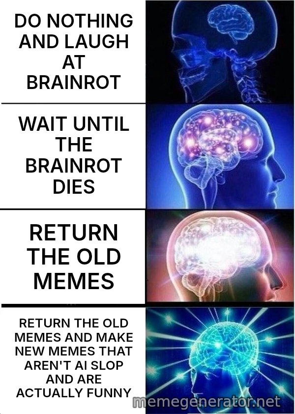 Expanding Brain meme: DO NOTHING AND LAUGH AT BRAINROT / WAIT UNTIL THE BRAINROT DIES / RETURN THE OLD MEMES / RETURN THE OLD MEMES AND MAKE NEW MEMES THAT AREN'T AI SLOP AND ARE ACTUALLY FUNNY