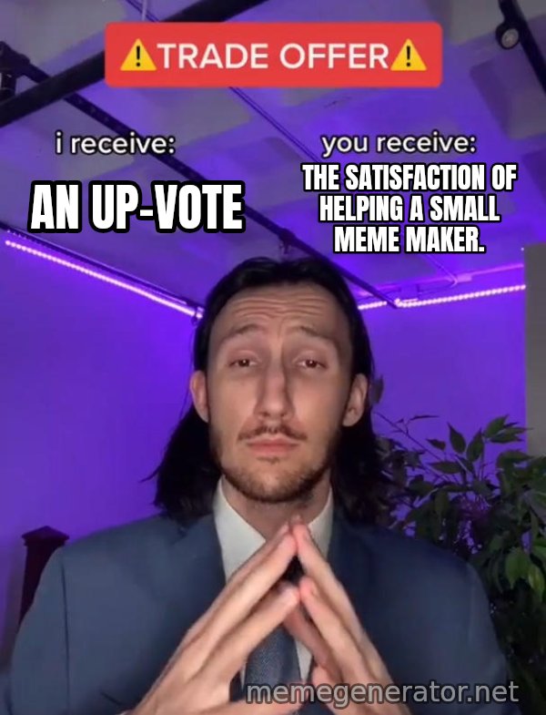Trade Offer meme: An up-vote / The satisfaction of helping a small meme maker.