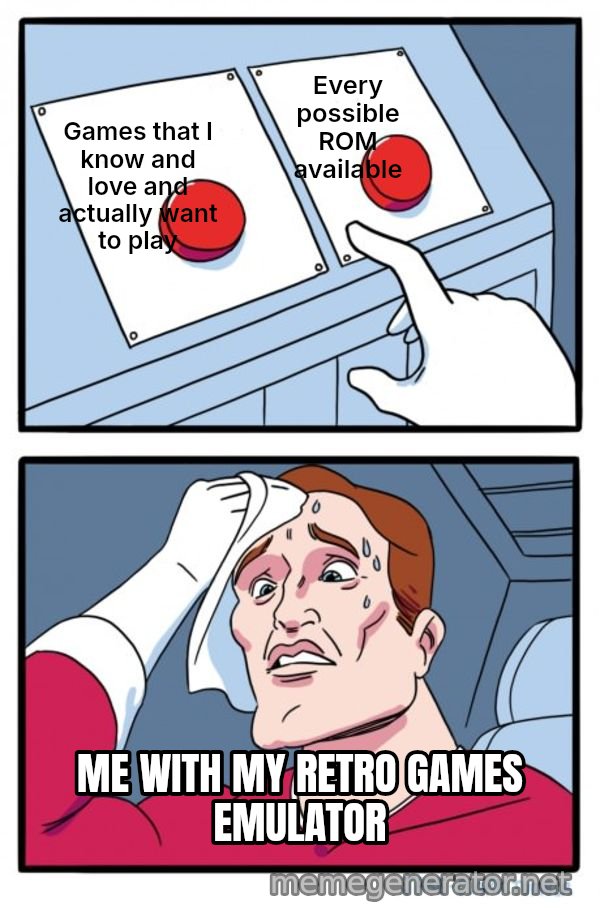 Two Buttons meme: Games that I know and love and actually want to play / Every possible ROM available / ME WITH MY RETRO GAMES EMULATOR