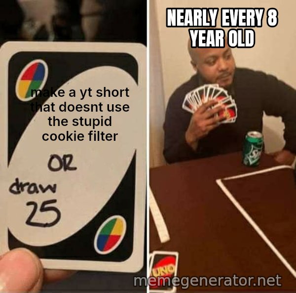 UNO Draw 25 Cards meme: make a yt short that doesnt use the stupid cookie filter / nearly every 8 year old